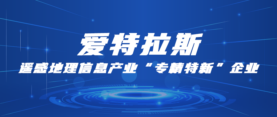 愛特拉斯：遙感地理信息產(chǎn)業(yè)“專精特新”企業(yè)